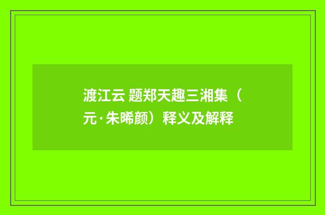 渡江云 题郑天趣三湘集（元·朱晞颜）释义及解释