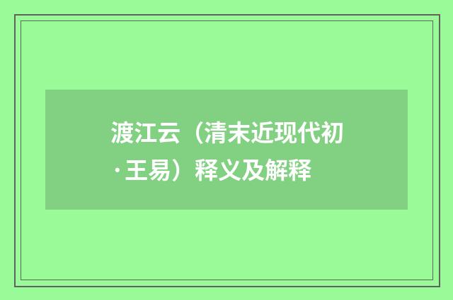 渡江云（清末近现代初·王易）释义及解释