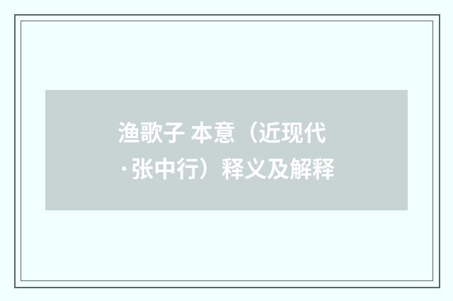 渔歌子 本意（近现代·张中行）释义及解释