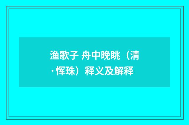 渔歌子 舟中晚眺（清·恽珠）释义及解释