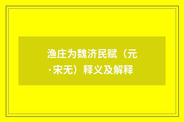 渔庄为魏济民赋（元·宋无）释义及解释