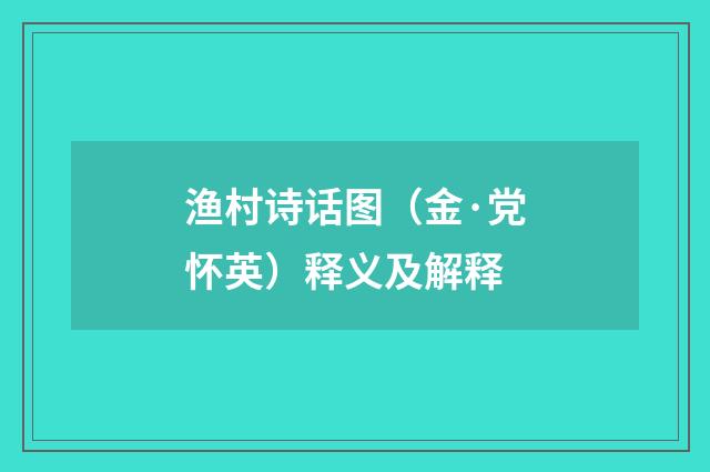 渔村诗话图（金·党怀英）释义及解释