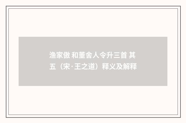 渔家傲 和董舍人令升三首 其五（宋·王之道）释义及解释