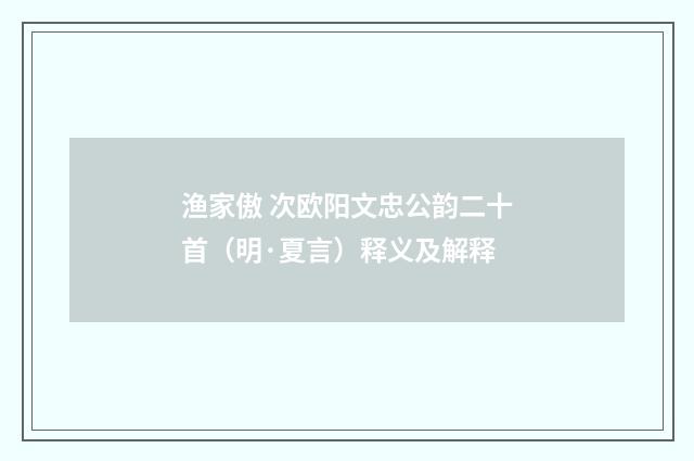 渔家傲 次欧阳文忠公韵二十首（明·夏言）释义及解释