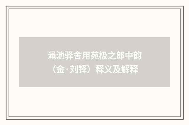 渑池驿舍用苑极之郎中韵（金·刘铎）释义及解释