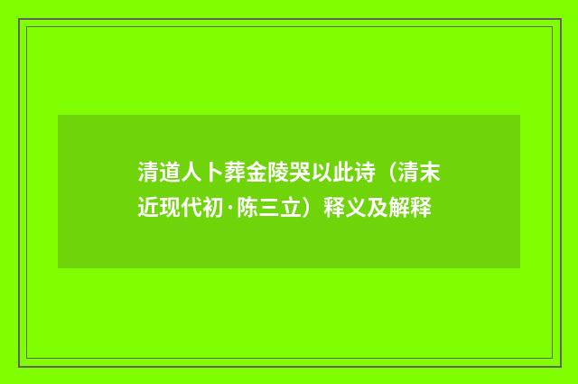 清道人卜葬金陵哭以此诗（清末近现代初·陈三立）释义及解释