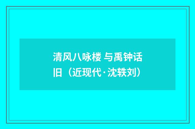 清风八咏楼 与禹钟话旧（近现代·沈轶刘）