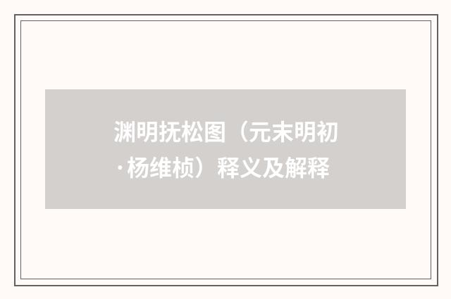 渊明抚松图（元末明初·杨维桢）释义及解释