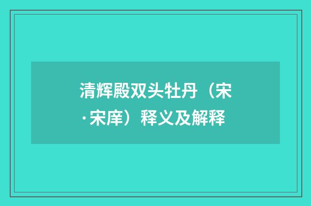 清辉殿双头牡丹（宋·宋庠）释义及解释