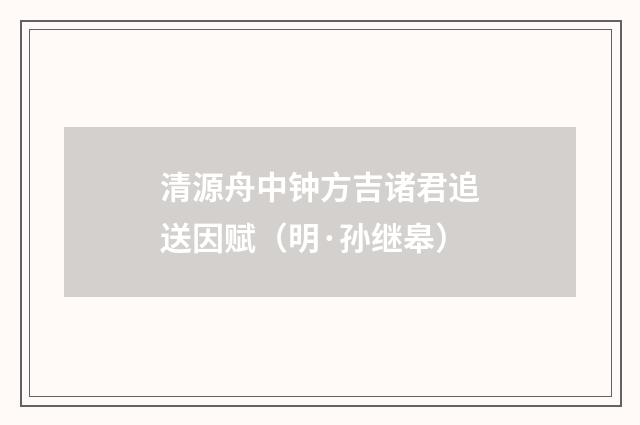 清源舟中钟方吉诸君追送因赋（明·孙继皋）