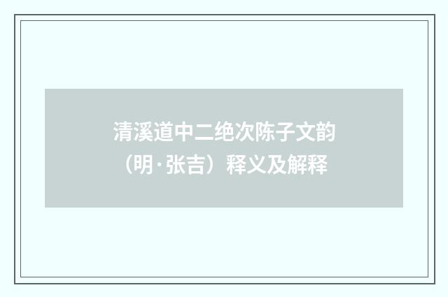 清溪道中二绝次陈子文韵（明·张吉）释义及解释