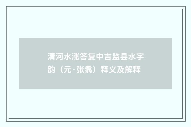 清河水涨答复中吉监县水字韵（元·张翥）释义及解释