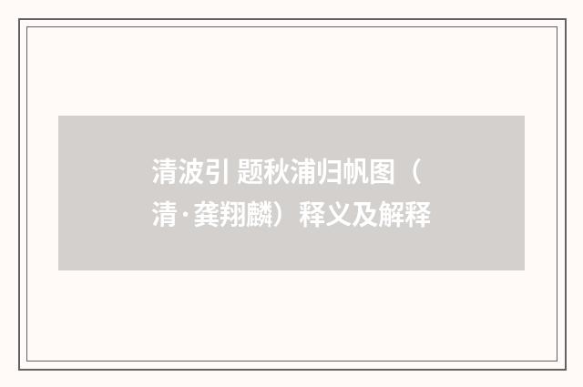 清波引 题秋浦归帆图（清·龚翔麟）释义及解释