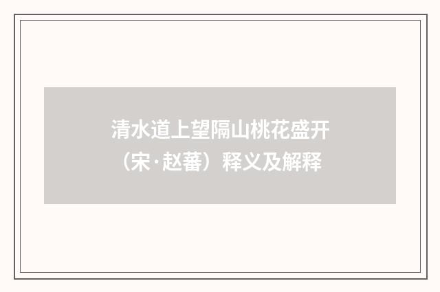 清水道上望隔山桃花盛开（宋·赵蕃）释义及解释