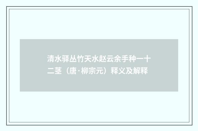 清水驿丛竹天水赵云余手种一十二茎（唐·柳宗元）释义及解释