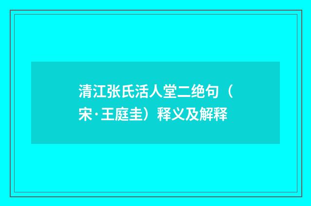 清江张氏活人堂二绝句（宋·王庭圭）释义及解释