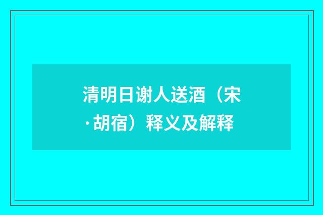 清明日谢人送酒（宋·胡宿）释义及解释