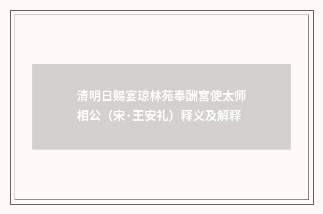 清明日赐宴琼林苑奉酬宫使太师相公（宋·王安礼）释义及解释