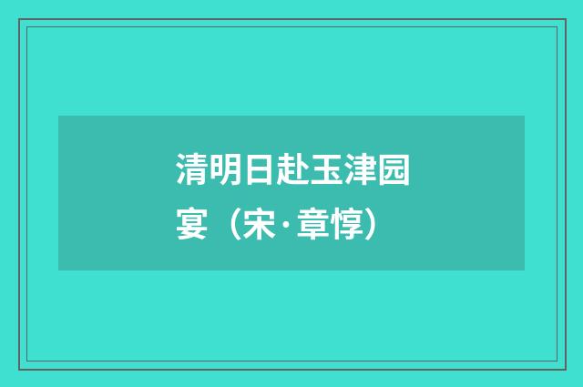 清明日赴玉津园宴（宋·章惇）释义及解释