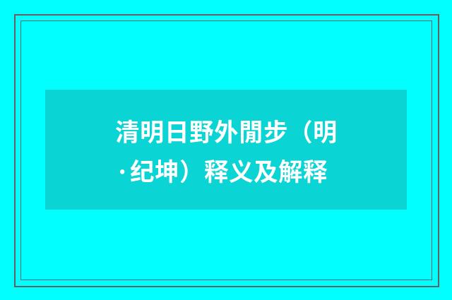 清明日野外閒步（明·纪坤）释义及解释