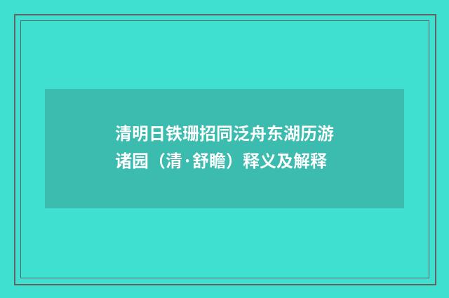 清明日铁珊招同泛舟东湖历游诸园（清·舒瞻）释义及解释