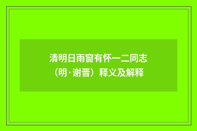 清明日雨窗有怀一二同志（明·谢晋）释义及解释