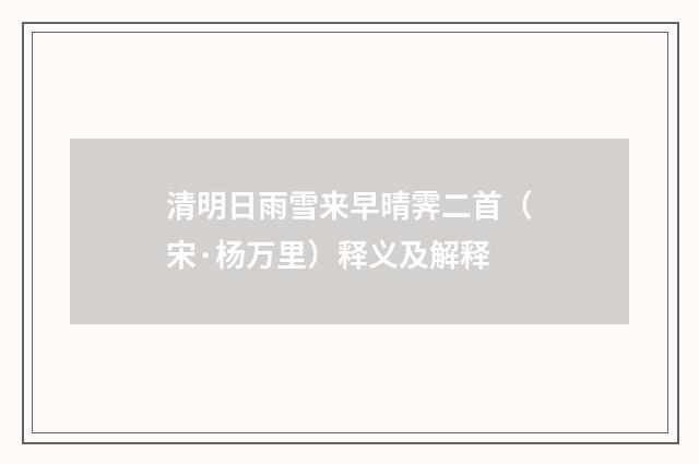 清明日雨雪来早晴霁二首（宋·杨万里）释义及解释