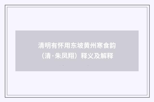 清明有怀用东坡黄州寒食韵（清·朱凤翔）释义及解释