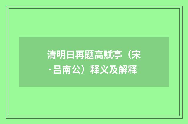 清明日再题高赋亭（宋·吕南公）释义及解释