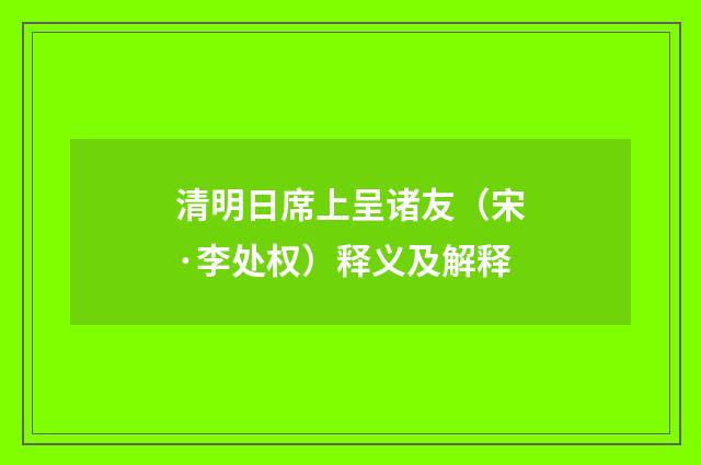 清明日席上呈诸友（宋·李处权）释义及解释