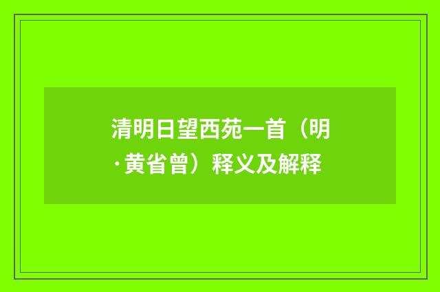 清明日望西苑一首（明·黄省曾）释义及解释