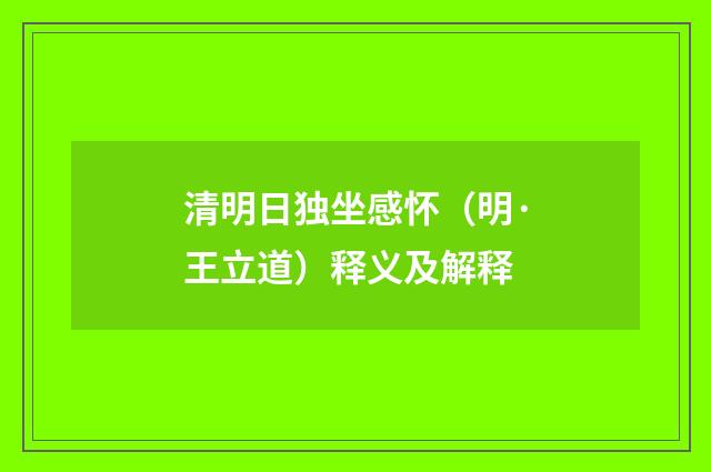 清明日独坐感怀（明·王立道）释义及解释