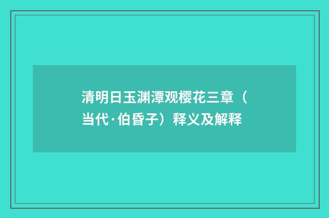 清明日玉渊潭观樱花三章（当代·伯昏子）释义及解释