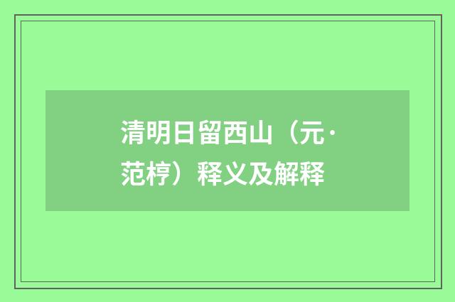 清明日留西山（元·范梈）释义及解释