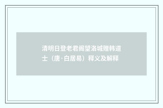 清明日登老君阁望洛城赠韩道士（唐·白居易）释义及解释