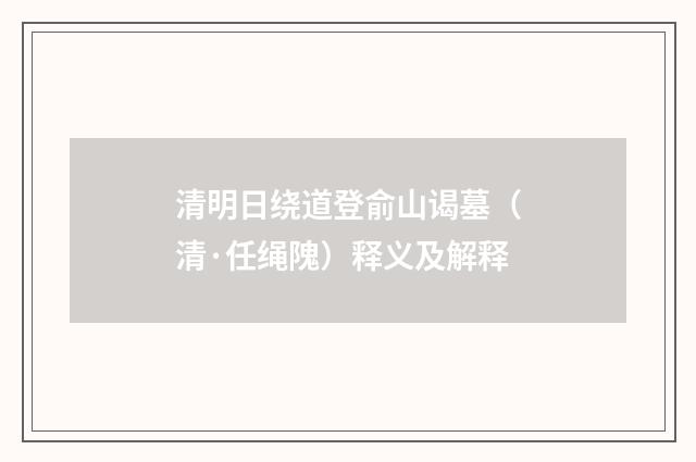 清明日绕道登俞山谒墓（清·任绳隗）释义及解释