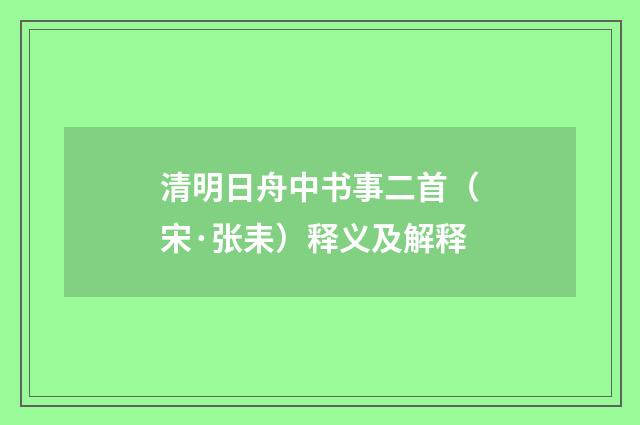 清明日舟中书事二首（宋·张耒）释义及解释