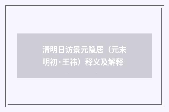 清明日访景元隐居（元末明初·王祎）释义及解释