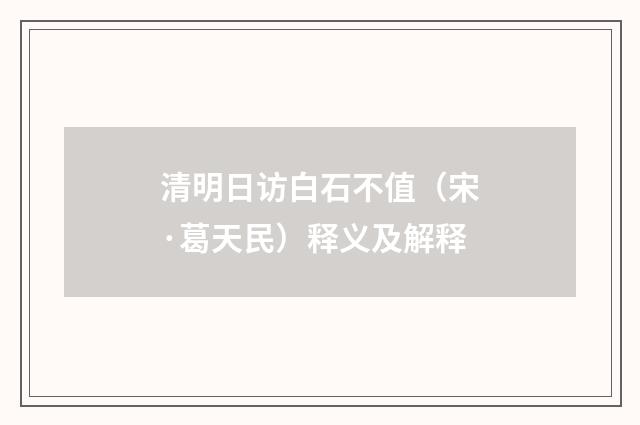 清明日访白石不值（宋·葛天民）释义及解释