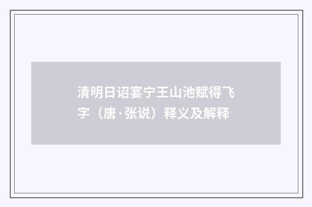 清明日诏宴宁王山池赋得飞字（唐·张说）释义及解释