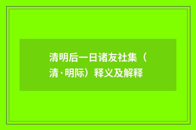 清明后一日诸友社集（清·明际）释义及解释