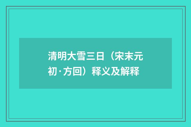清明大雪三日（宋末元初·方回）释义及解释