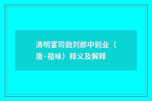 清明宴司勋刘郎中别业（唐·祖咏）释义及解释