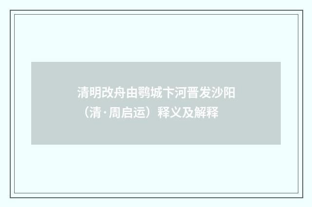 清明改舟由鹗城卞河晋发沙阳（清·周启运）释义及解释