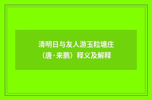 清明日与友人游玉粒塘庄（唐·来鹏）释义及解释