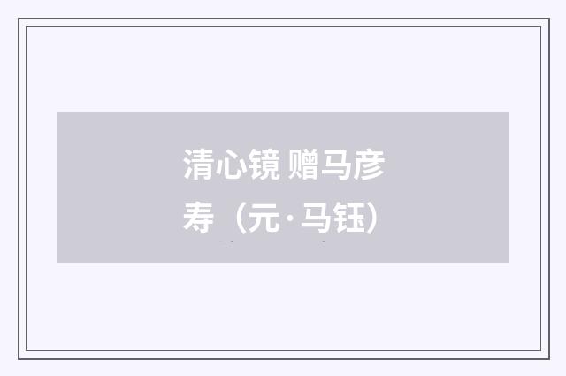 清心镜 赠马彦寿（元·马钰）释义及解释