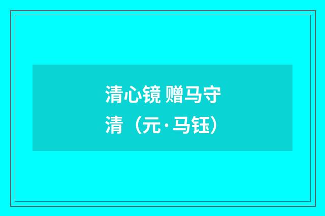 清心镜 赠马守清（元·马钰）释义及解释