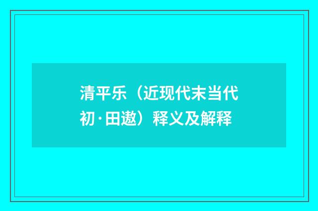 清平乐（近现代末当代初·田遨）释义及解释