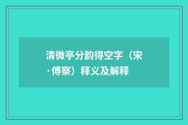 清微亭分韵得空字（宋·傅察）释义及解释