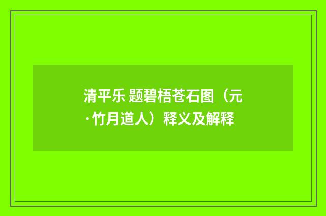 清平乐 题碧梧苍石图（元·竹月道人）释义及解释